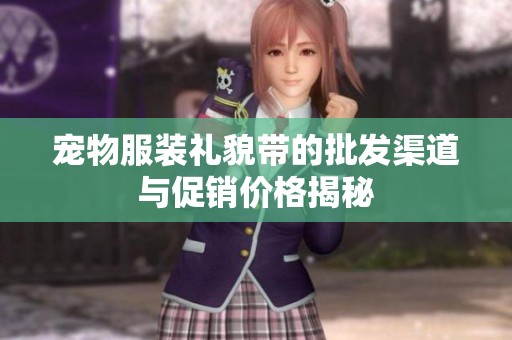 宠物服装礼貌带的批发渠道与促销价格揭秘
