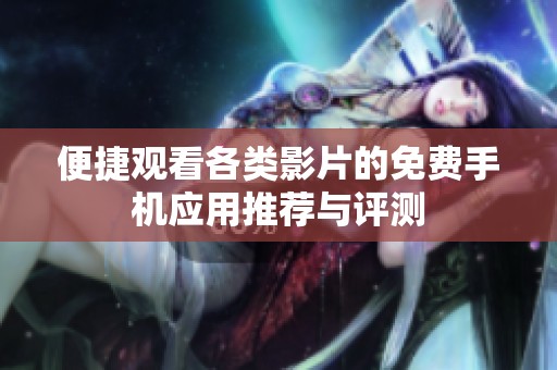 便捷观看各类影片的免费手机应用推荐与评测