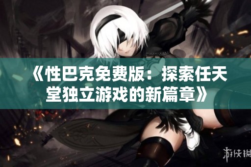 《性巴克免费版：探索任天堂独立游戏的新篇章》