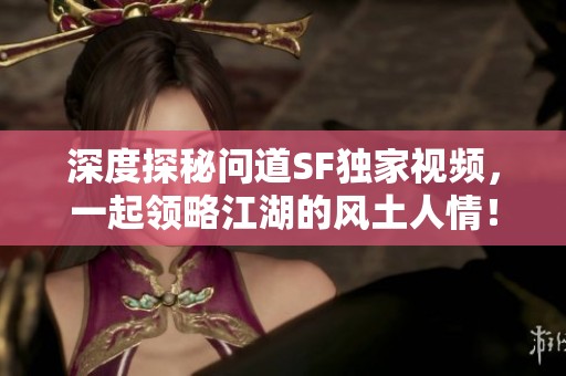 深度探秘问道SF独家视频，一起领略江湖的风土人情！