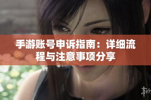 手游账号申诉指南：详细流程与注意事项分享