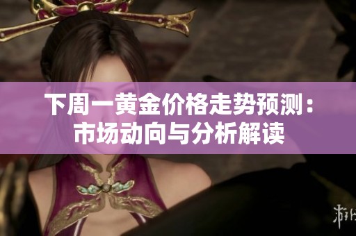 下周一黄金价格走势预测：市场动向与分析解读