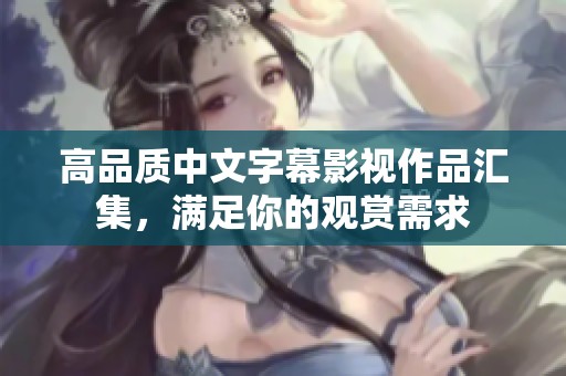 高品质中文字幕影视作品汇集，满足你的观赏需求