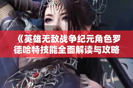 《英雄无敌战争纪元角色罗德哈特技能全面解读与攻略》