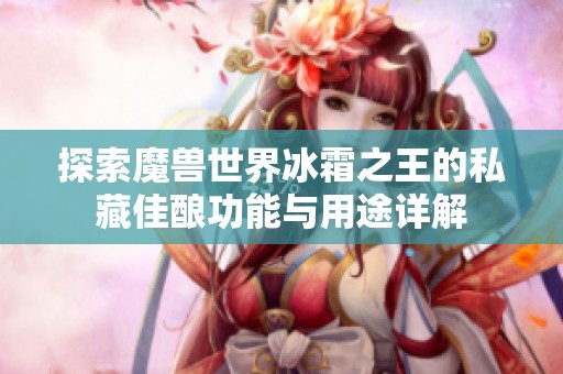 探索魔兽世界冰霜之王的私藏佳酿功能与用途详解