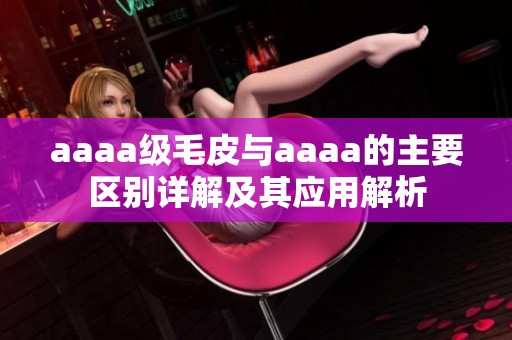 aaaa级毛皮与aaaa的主要区别详解及其应用解析