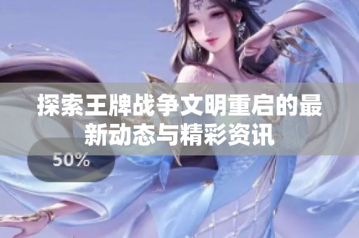 探索王牌战争文明重启的最新动态与精彩资讯