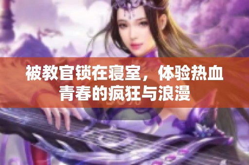被教官锁在寝室，体验热血青春的疯狂与浪漫