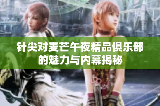 针尖对麦芒午夜精品俱乐部的魅力与内幕揭秘