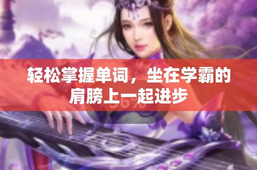 轻松掌握单词，坐在学霸的肩膀上一起进步