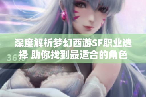 深度解析梦幻西游SF职业选择 助你找到最适合的角色