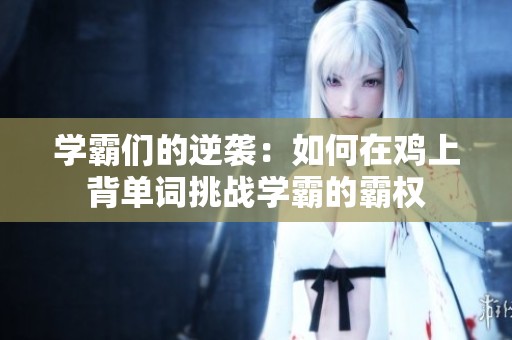 学霸们的逆袭：如何在鸡上背单词挑战学霸的霸权