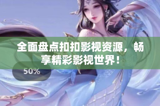 全面盘点扣扣影视资源，畅享精彩影视世界！