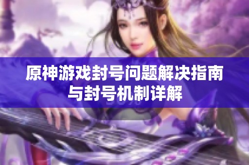 原神游戏封号问题解决指南与封号机制详解