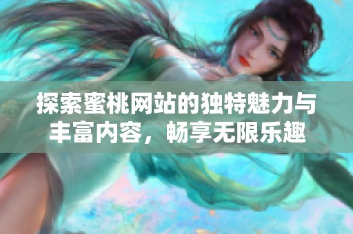 探索蜜桃网站的独特魅力与丰富内容，畅享无限乐趣