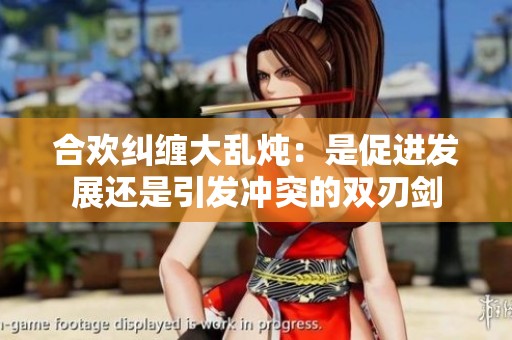 合欢纠缠大乱炖：是促进发展还是引发冲突的双刃剑