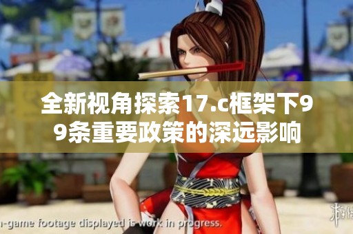 全新视角探索17.c框架下99条重要政策的深远影响