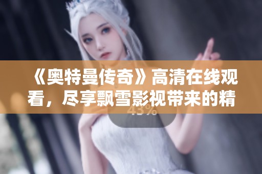 《奥特曼传奇》高清在线观看，尽享飘雪影视带来的精彩之旅
