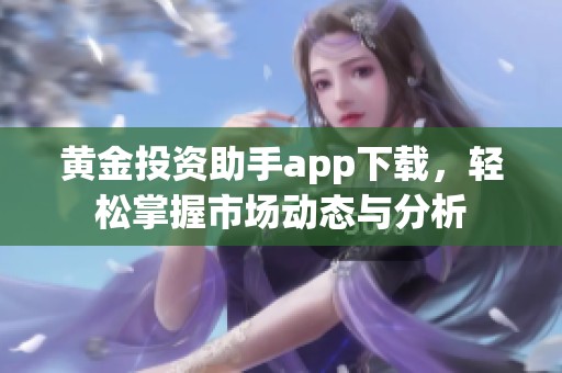 黄金投资助手app下载，轻松掌握市场动态与分析