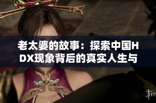 老太婆的故事：探索中国HDX现象背后的真实人生与抗争