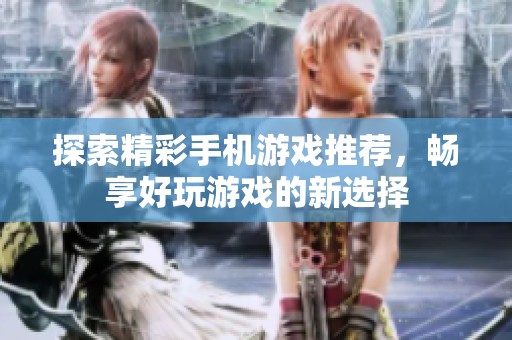 探索精彩手机游戏推荐，畅享好玩游戏的新选择