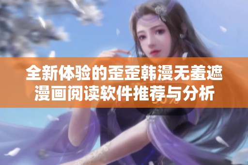 全新体验的歪歪韩漫无羞遮漫画阅读软件推荐与分析