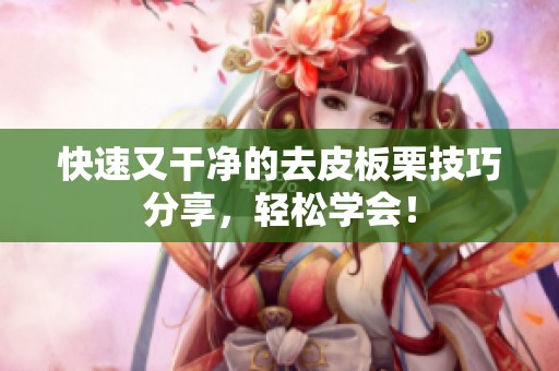 快速又干净的去皮板栗技巧分享，轻松学会！