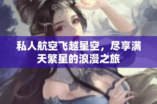 私人航空飞越星空，尽享满天繁星的浪漫之旅