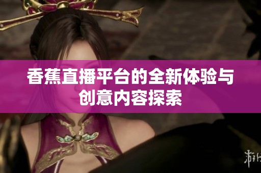 香蕉直播平台的全新体验与创意内容探索