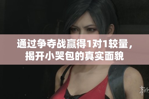 通过争夺战赢得1对1较量，揭开小哭包的真实面貌