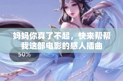 妈妈你真了不起，快来帮帮我这部电影的感人插曲