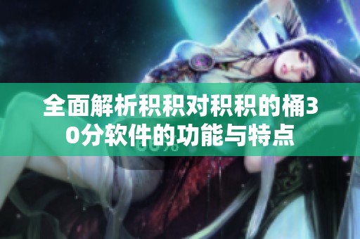 全面解析积积对积积的桶30分软件的功能与特点