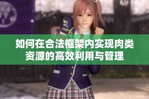 如何在合法框架内实现肉类资源的高效利用与管理