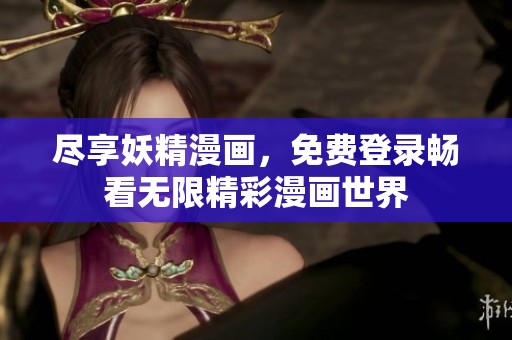 尽享妖精漫画，免费登录畅看无限精彩漫画世界