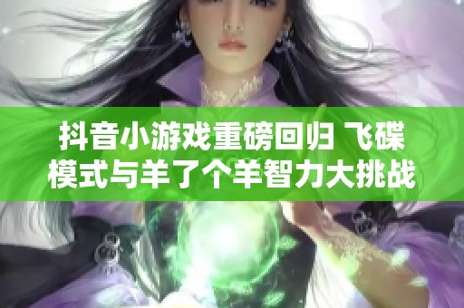 抖音小游戏重磅回归 飞碟模式与羊了个羊智力大挑战再度上线