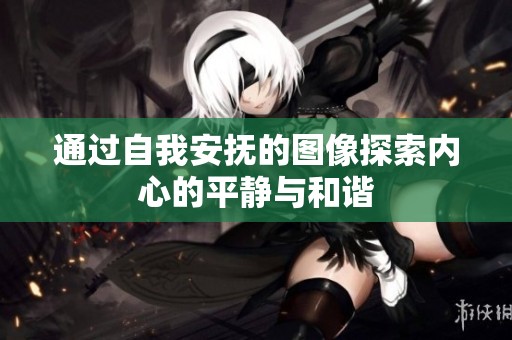 通过自我安抚的图像探索内心的平静与和谐