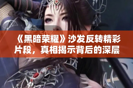 《黑暗荣耀》沙发反转精彩片段，真相揭示背后的深层含义