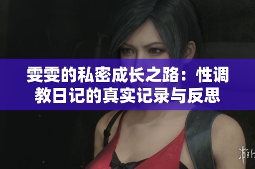 雯雯的私密成长之路：性调教日记的真实记录与反思