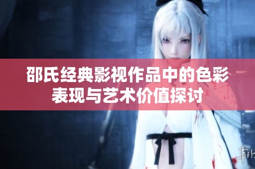 邵氏经典影视作品中的色彩表现与艺术价值探讨
