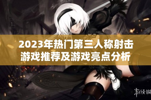 2023年热门第三人称射击游戏推荐及游戏亮点分析
