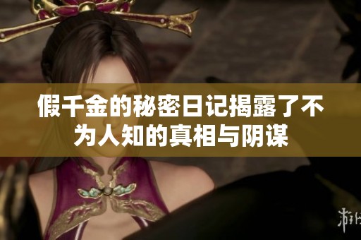 假千金的秘密日记揭露了不为人知的真相与阴谋