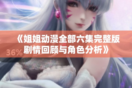 《姐姐动漫全部六集完整版剧情回顾与角色分析》