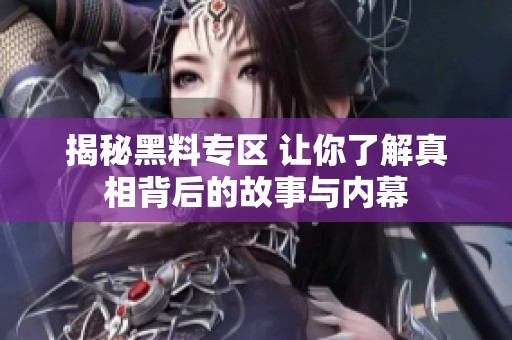 揭秘黑料专区 让你了解真相背后的故事与内幕