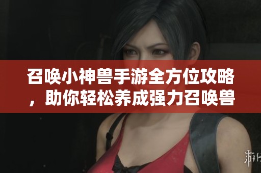 召唤小神兽手游全方位攻略，助你轻松养成强力召唤兽
