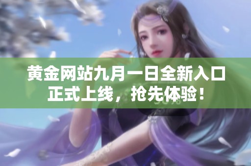黄金网站九月一日全新入口正式上线，抢先体验！