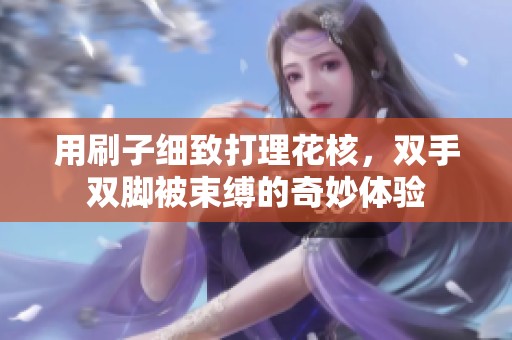 用刷子细致打理花核，双手双脚被束缚的奇妙体验