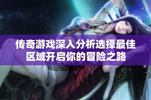 传奇游戏深入分析选择最佳区域开启你的冒险之路
