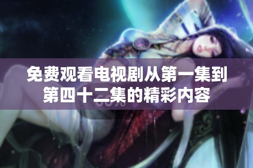 免费观看电视剧从第一集到第四十二集的精彩内容