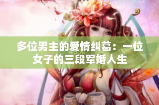多位男主的爱情纠葛：一位女子的三段军婚人生