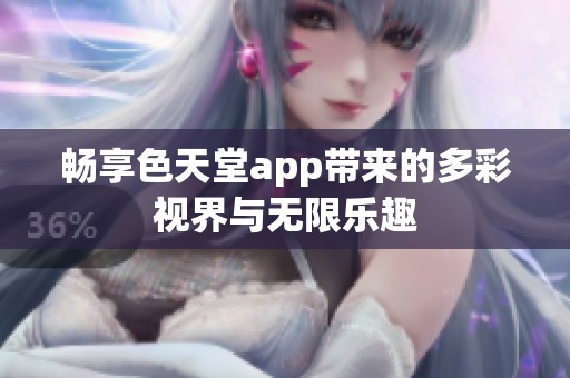 畅享色天堂app带来的多彩视界与无限乐趣